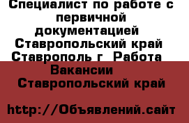 Специалист по работе с первичной документацией - Ставропольский край, Ставрополь г. Работа » Вакансии   . Ставропольский край
